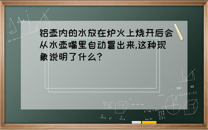 铝壶内的水放在炉火上烧开后会从水壶嘴里自动冒出来,这种现象说明了什么?