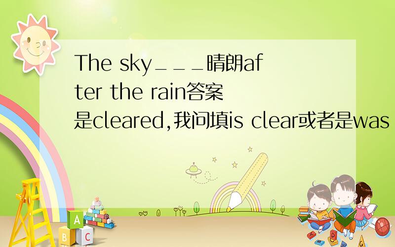 The sky___晴朗after the rain答案是cleared,我问填is clear或者是was clear行吗.有什么区别clear作为形容词时,构成系表结构行吗