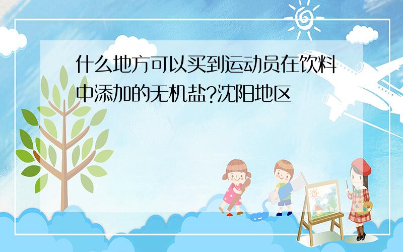 什么地方可以买到运动员在饮料中添加的无机盐?沈阳地区