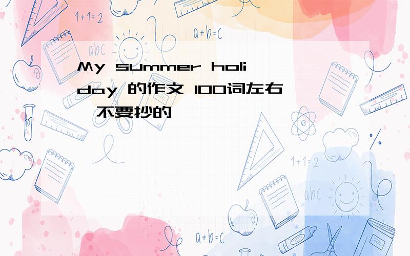 My summer holiday 的作文 100词左右,不要抄的