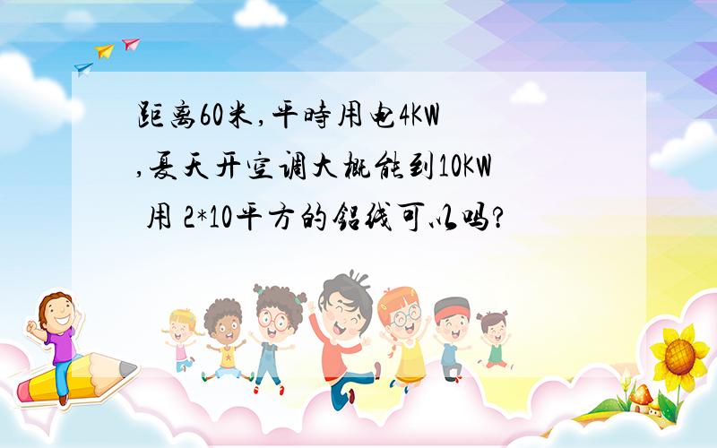 距离60米,平时用电4KW ,夏天开空调大概能到10KW 用 2*10平方的铝线可以吗?