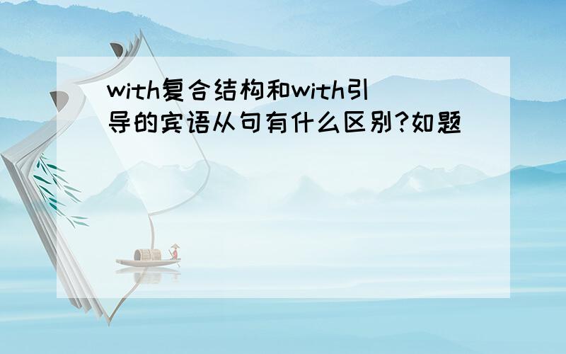 with复合结构和with引导的宾语从句有什么区别?如题