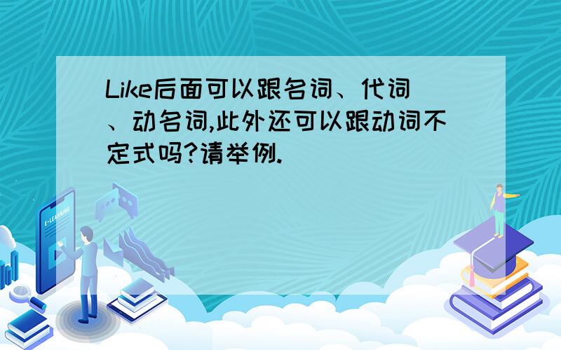 Like后面可以跟名词、代词、动名词,此外还可以跟动词不定式吗?请举例.