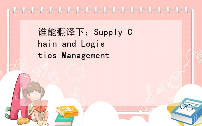 谁能翻译下：Supply Chain and Logistics Management