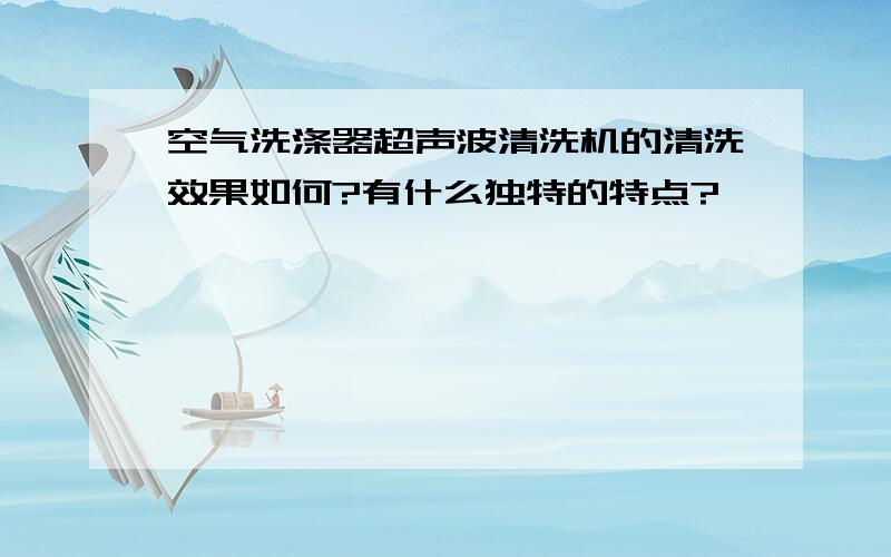 空气洗涤器超声波清洗机的清洗效果如何?有什么独特的特点?