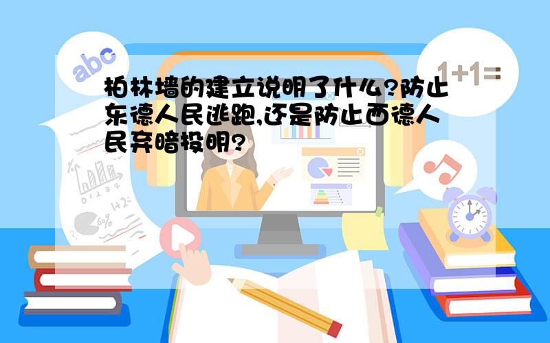 柏林墙的建立说明了什么?防止东德人民逃跑,还是防止西德人民弃暗投明?