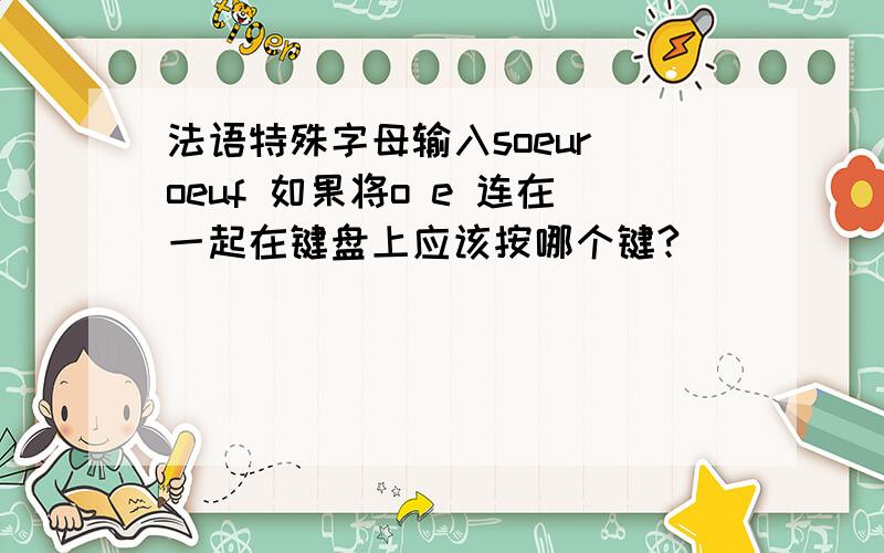 法语特殊字母输入soeur oeuf 如果将o e 连在一起在键盘上应该按哪个键?