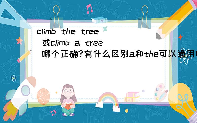 climb the tree 或climb a tree 哪个正确?有什么区别a和the可以通用吗?