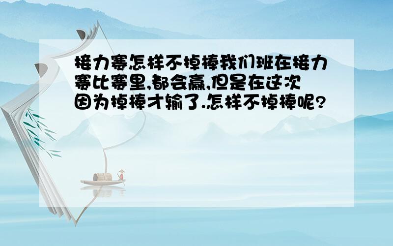 接力赛怎样不掉棒我们班在接力赛比赛里,都会赢,但是在这次因为掉棒才输了.怎样不掉棒呢?