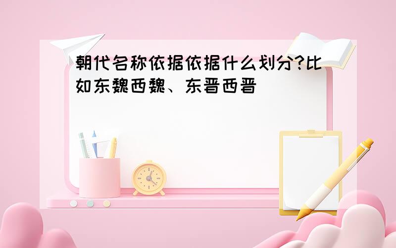 朝代名称依据依据什么划分?比如东魏西魏、东晋西晋