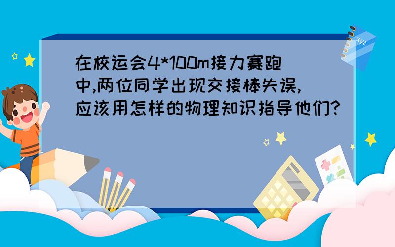 在校运会4*100m接力赛跑中,两位同学出现交接棒失误,应该用怎样的物理知识指导他们?