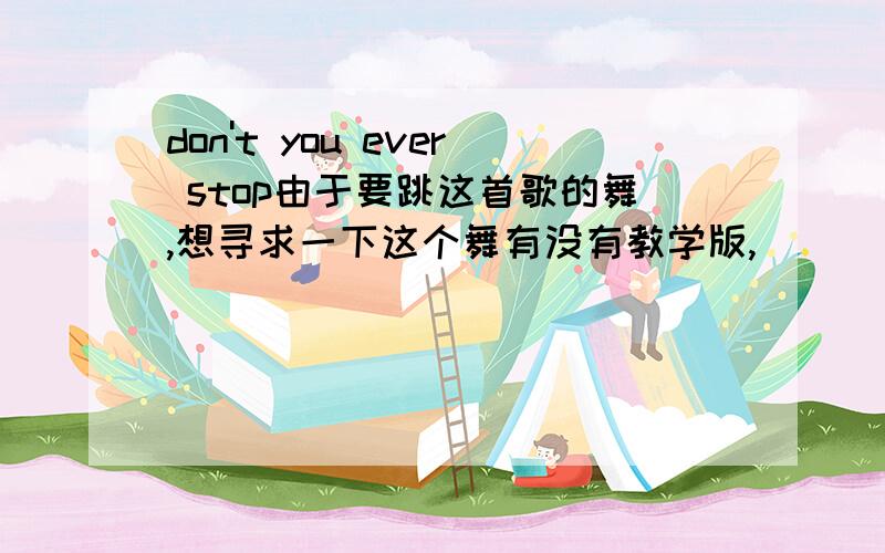 don't you ever stop由于要跳这首歌的舞,想寻求一下这个舞有没有教学版,