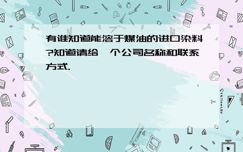 有谁知道能溶于煤油的进口染料?知道请给一个公司名称和联系方式.