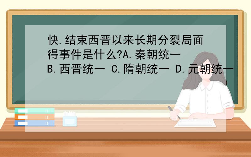 快.结束西晋以来长期分裂局面得事件是什么?A.秦朝统一 B.西晋统一 C.隋朝统一 D.元朝统一