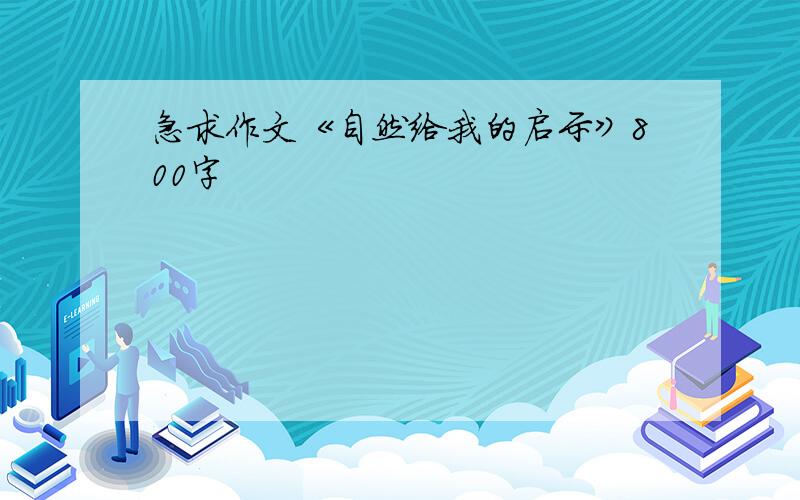 急求作文《自然给我的启示》800字