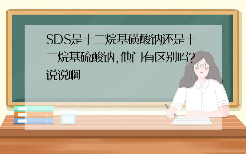 SDS是十二烷基磺酸钠还是十二烷基硫酸钠,他门有区别吗?说说啊