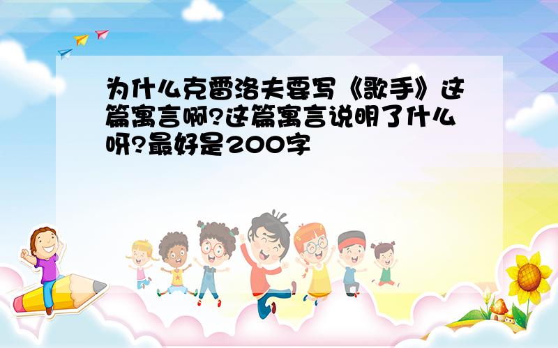 为什么克雷洛夫要写《歌手》这篇寓言啊?这篇寓言说明了什么呀?最好是200字