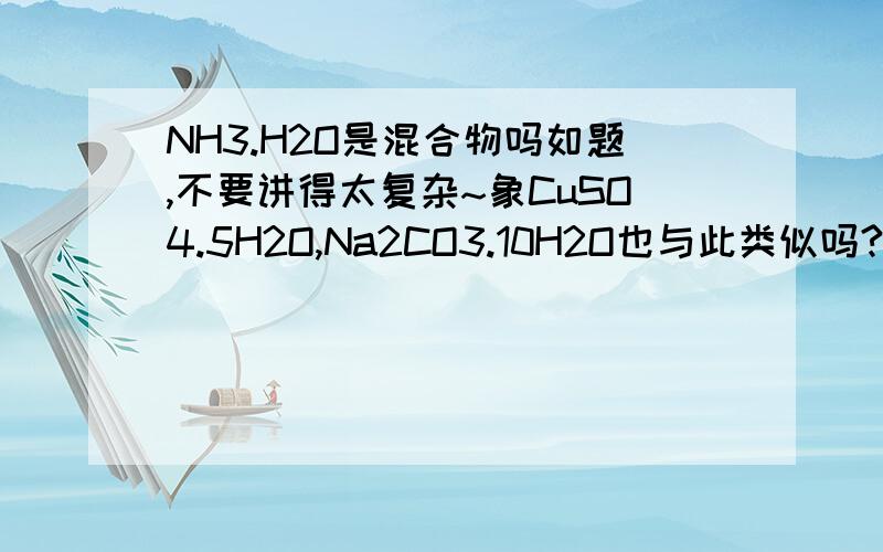 NH3.H2O是混合物吗如题,不要讲得太复杂~象CuSO4.5H2O,Na2CO3.10H2O也与此类似吗?