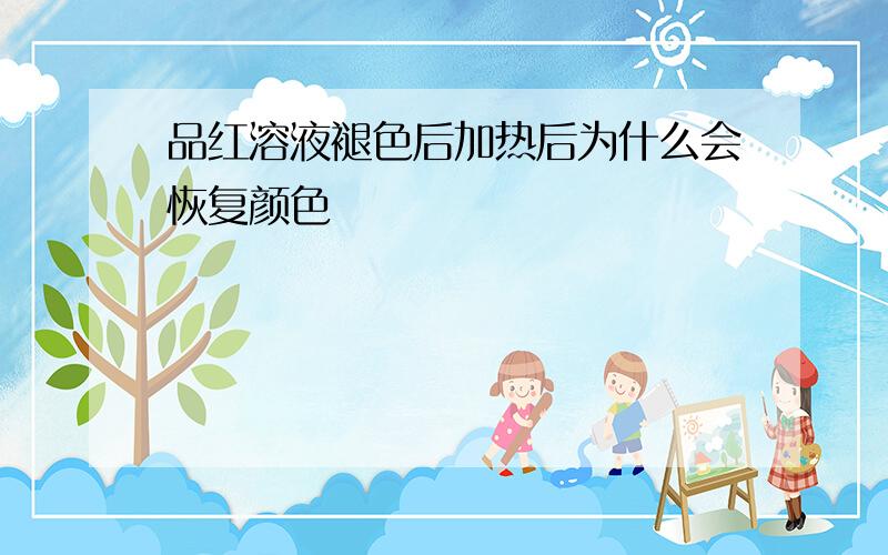 品红溶液褪色后加热后为什么会恢复颜色