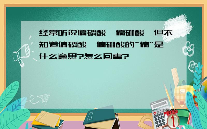 经常听说偏磷酸、偏硼酸,但不知道偏磷酸、偏硼酸的“偏”是什么意思?怎么回事?