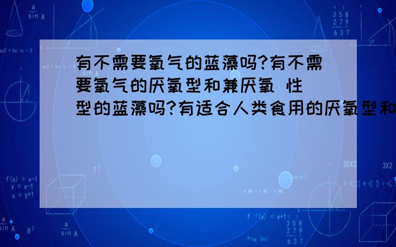 有不需要氧气的蓝藻吗?有不需要氧气的厌氧型和兼厌氧 性 型的蓝藻吗?有适合人类食用的厌氧型和兼厌氧 性 型的 耐 寒 冷 (零度到零下80度)的蓝藻吗?以适合人类登陆火星的时候食用!