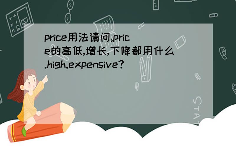 price用法请问,price的高低,增长,下降都用什么.high.expensive?