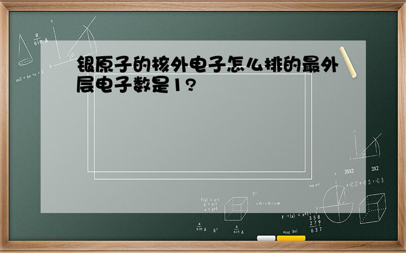 银原子的核外电子怎么排的最外层电子数是1?