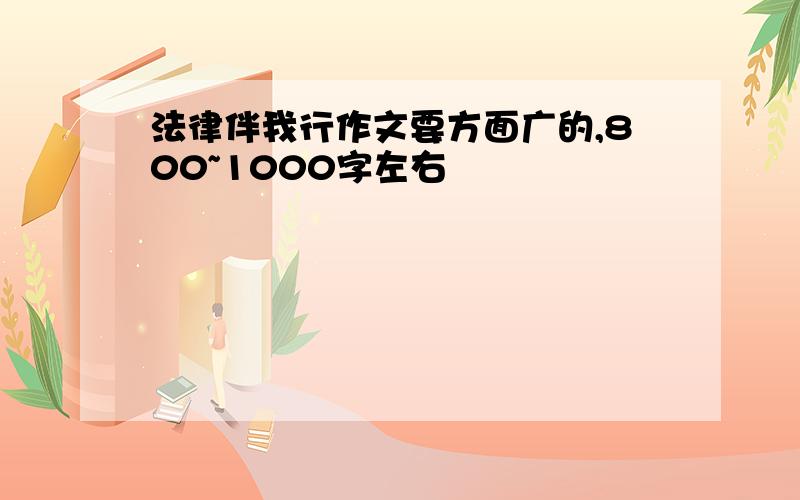 法律伴我行作文要方面广的,800~1000字左右