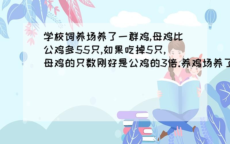 学校饲养场养了一群鸡,母鸡比公鸡多55只,如果吃掉5只,母鸡的只数刚好是公鸡的3倍.养鸡场养了多少母鸡