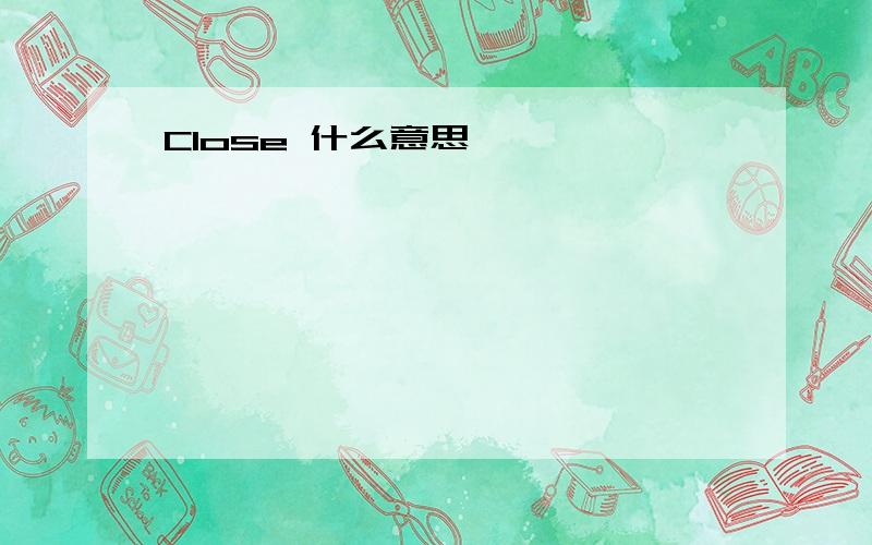 Close 什么意思