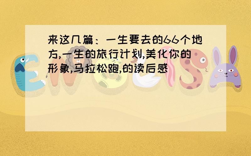 来这几篇：一生要去的66个地方,一生的旅行计划,美化你的形象,马拉松跑,的读后感