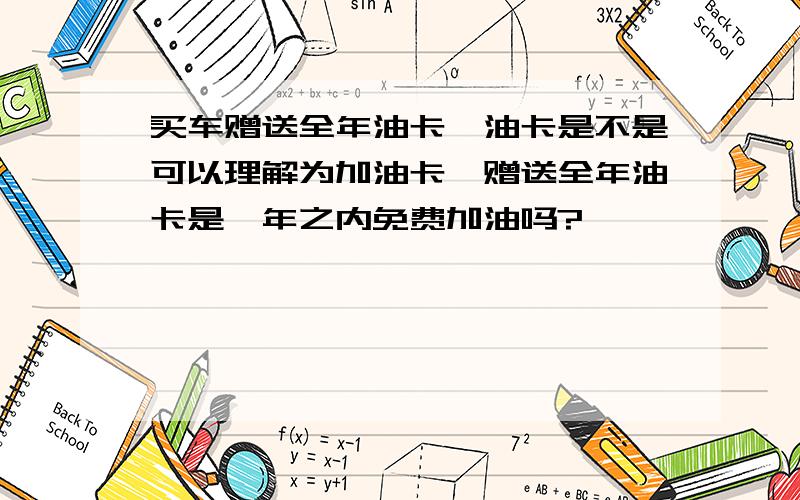 买车赠送全年油卡,油卡是不是可以理解为加油卡,赠送全年油卡是一年之内免费加油吗?