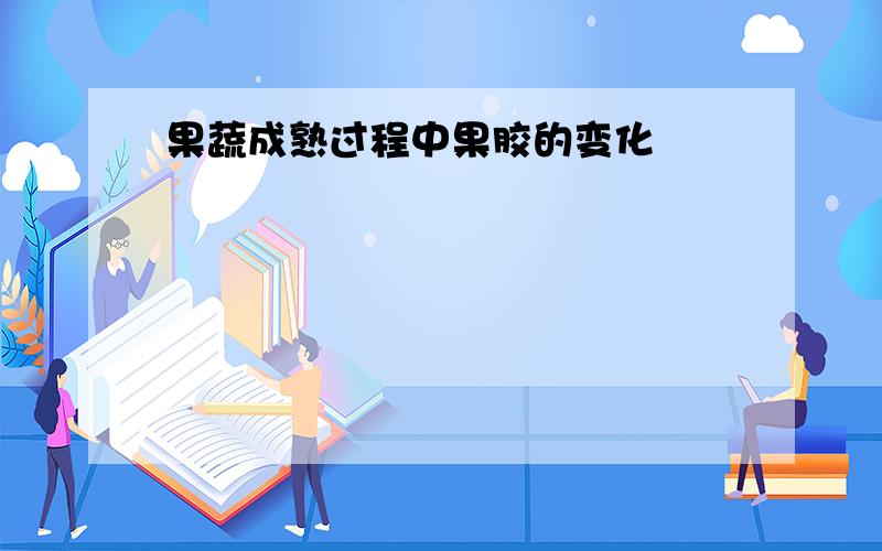 果蔬成熟过程中果胶的变化