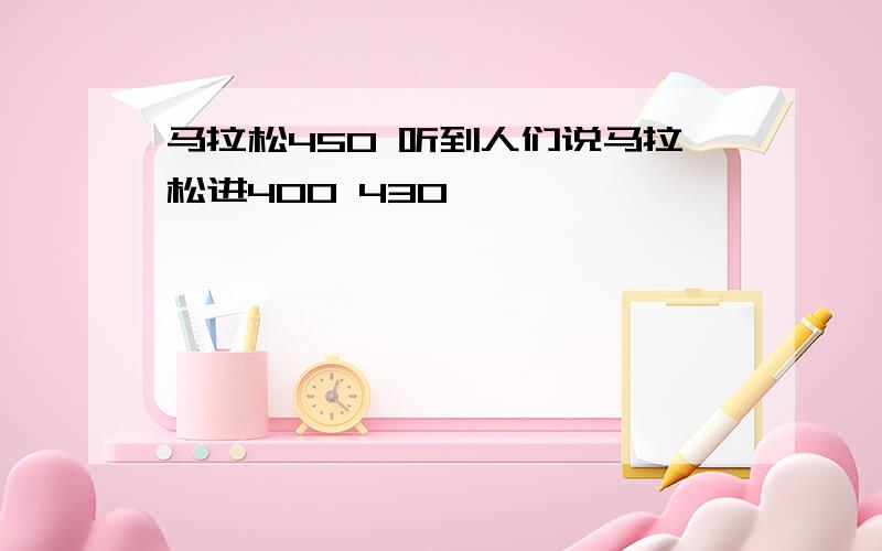 马拉松450 听到人们说马拉松进400 430