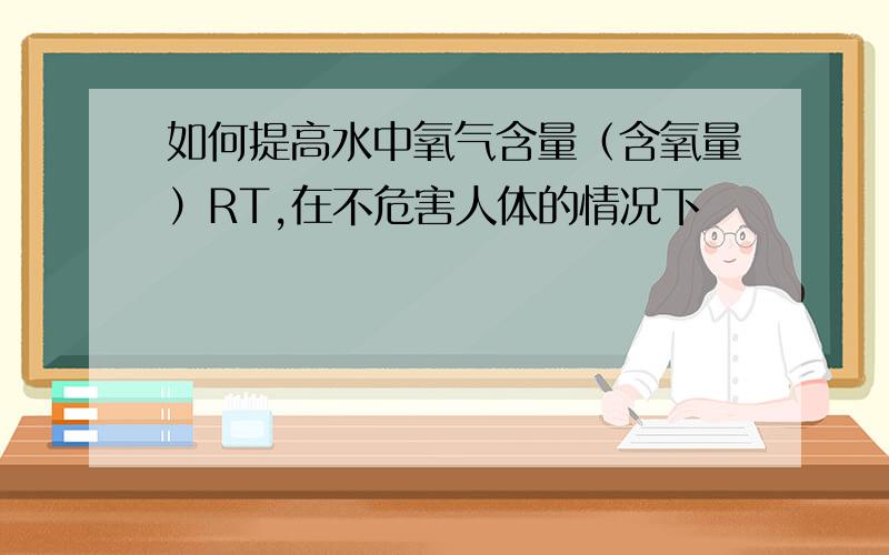 如何提高水中氧气含量（含氧量）RT,在不危害人体的情况下