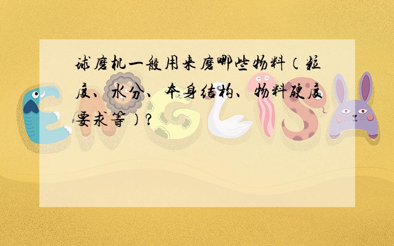 球磨机一般用来磨哪些物料（粒度、水分、本身结构、物料硬度要求等）?