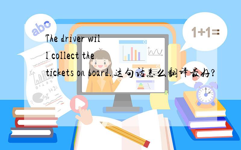 The driver will collect the tickets on board.这句话怎么翻译最好?