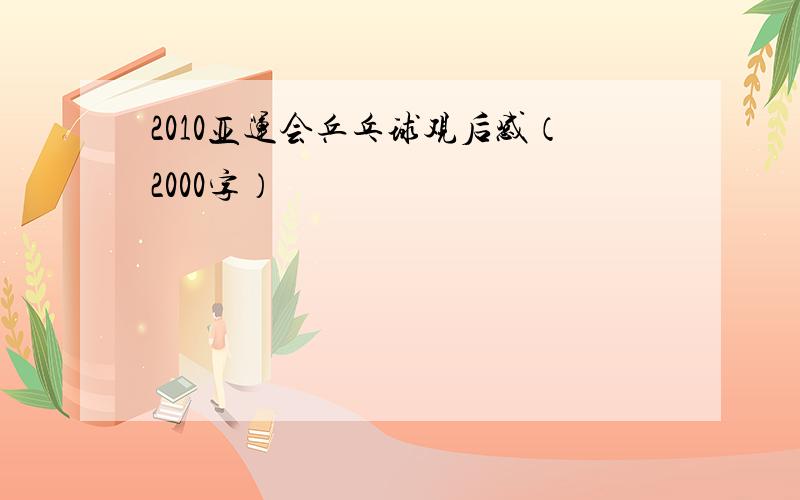 2010亚运会乒乓球观后感（2000字）