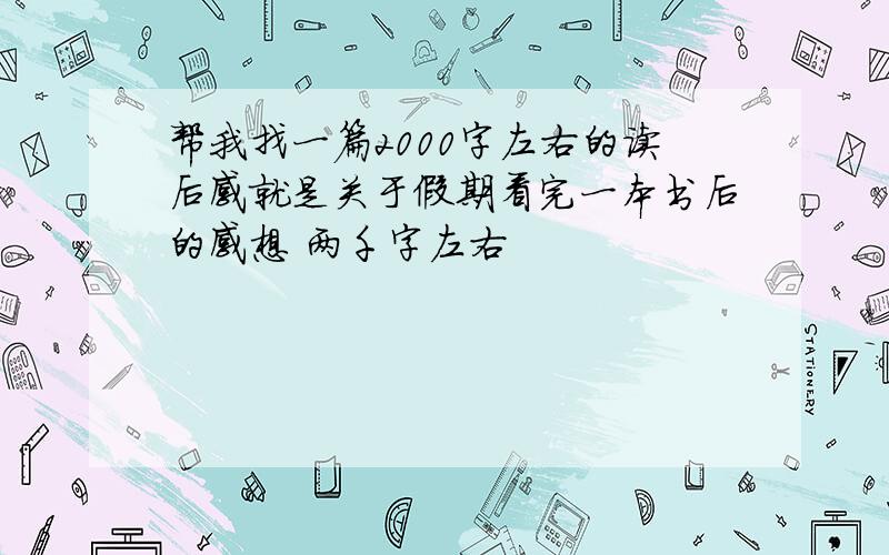 帮我找一篇2000字左右的读后感就是关于假期看完一本书后的感想 两千字左右