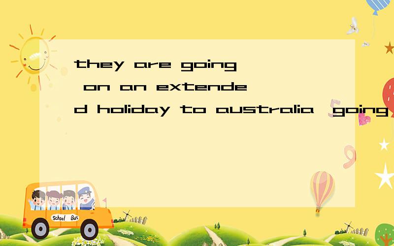 they are going on an extended holiday to australia,going