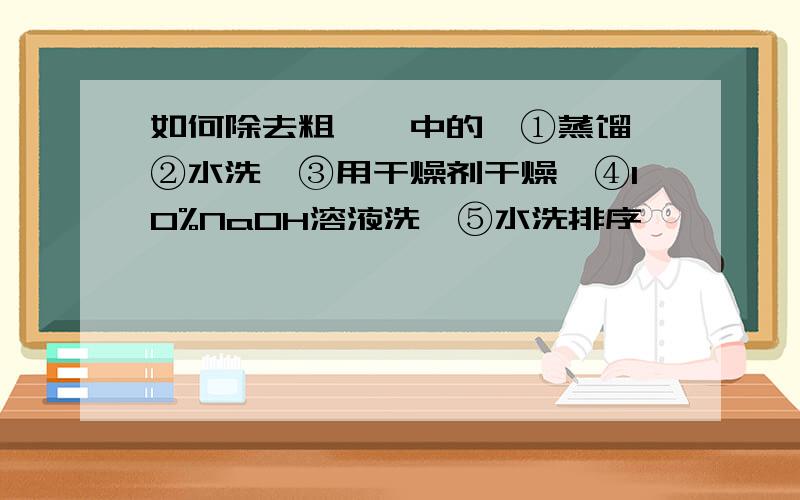 如何除去粗溴苯中的溴①蒸馏、②水洗、③用干燥剂干燥、④10%NaOH溶液洗、⑤水洗排序