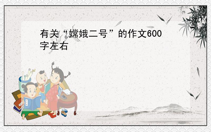 有关“嫦娥二号”的作文600字左右