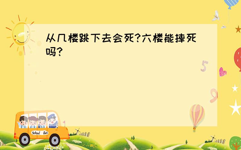 从几楼跳下去会死?六楼能摔死吗?