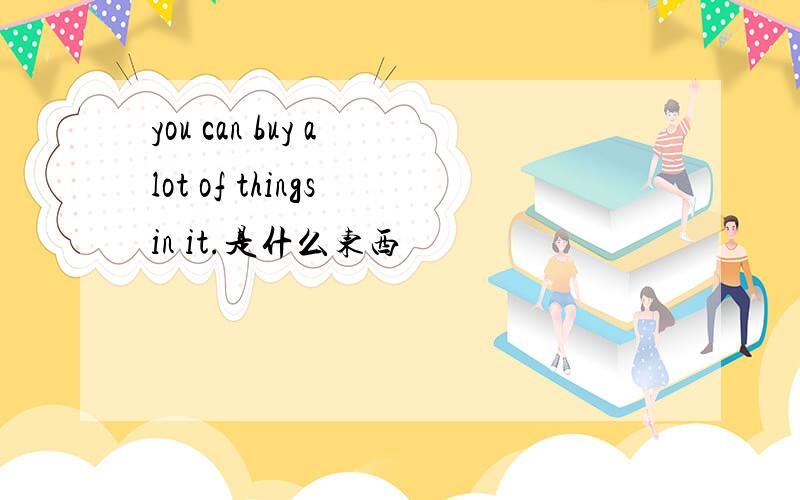 you can buy a lot of things in it.是什么东西