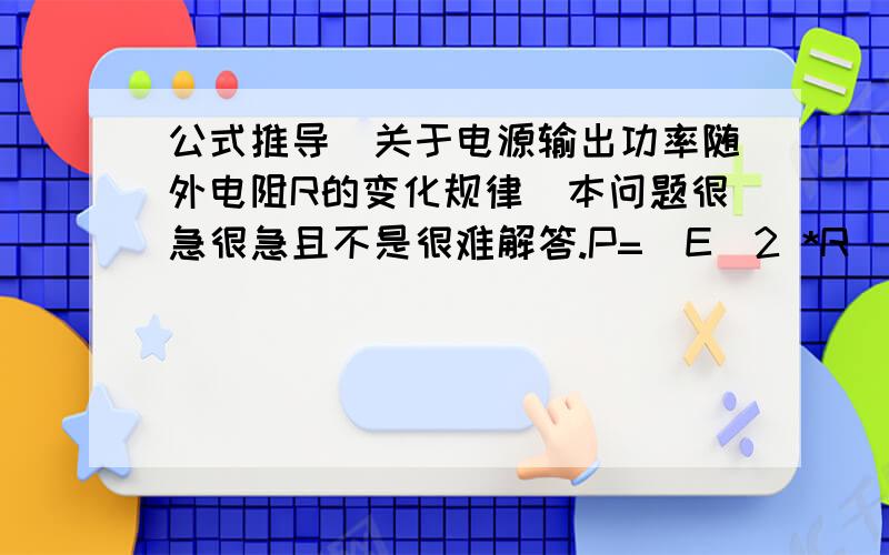 公式推导（关于电源输出功率随外电阻R的变化规律）本问题很急很急且不是很难解答.P=(E^2 *R)/[（R+r）^2] 从上式如何推导变形到 ：P= E^2 / {(R-r)^2/R + 4r}