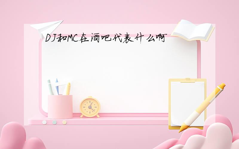 DJ和MC在酒吧代表什么啊