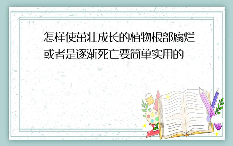 怎样使茁壮成长的植物根部腐烂或者是逐渐死亡要简单实用的