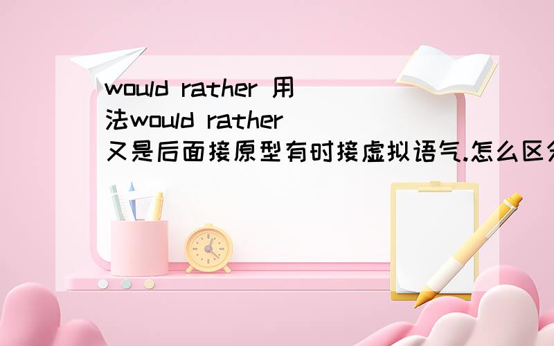 would rather 用法would rather 又是后面接原型有时接虚拟语气.怎么区分啊