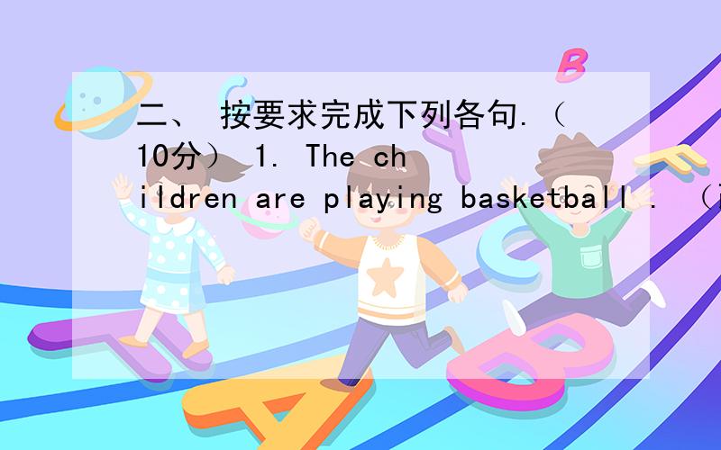 二、 按要求完成下列各句.（10分） 1. The children are playing basketball . （改为一般疑问句） _____