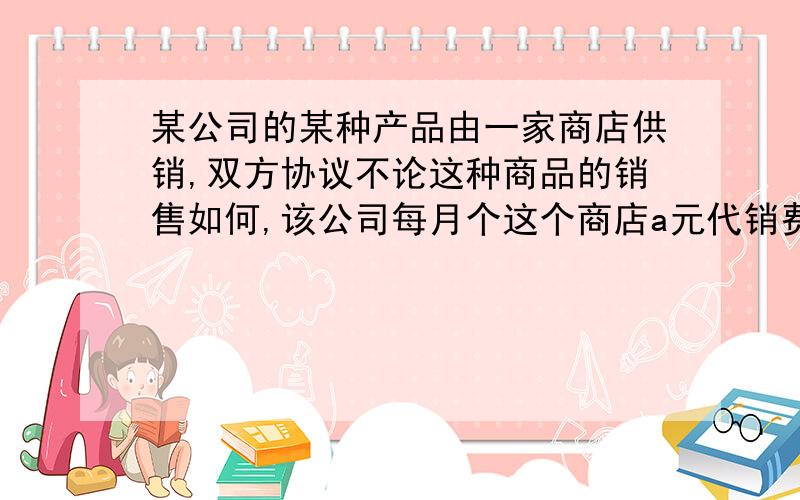 某公司的某种产品由一家商店供销,双方协议不论这种商品的销售如何,该公司每月个这个商店a元代销费,同时商店每销售一件这种商品可得b元提成.该商店一月份销售了m件,二月份的销售量是